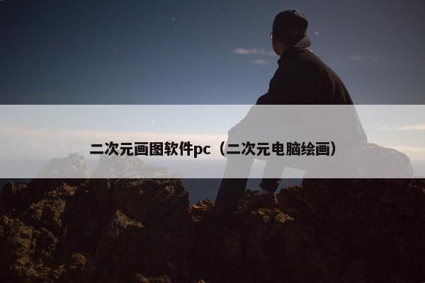 二次元画图软件pc（二次元电脑绘画）