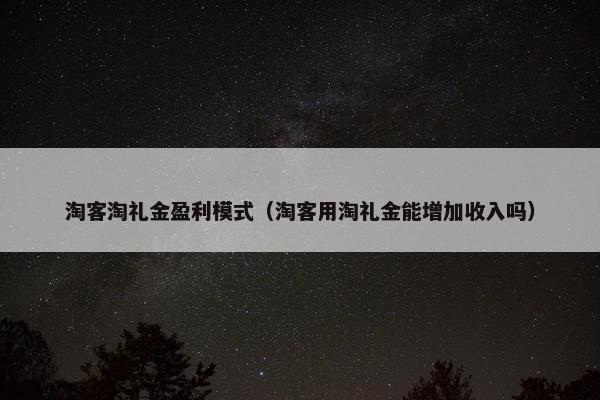 淘客淘礼金盈利模式（淘客用淘礼金能增加收入吗）