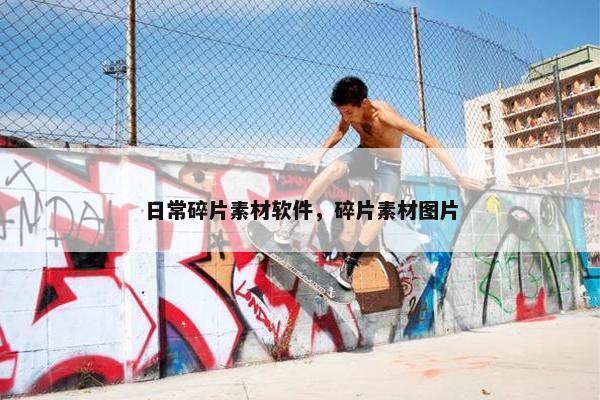 日常碎片素材软件，碎片素材图片