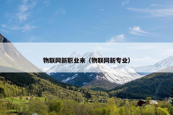 物联网新职业来（物联网新专业）