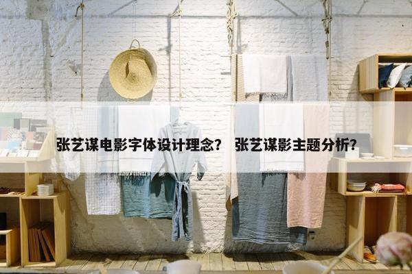 张艺谋电影字体设计理念？ 张艺谋影主题分析？