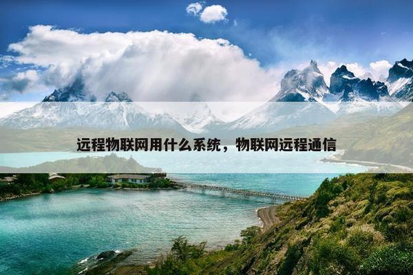 远程物联网用什么系统，物联网远程通信