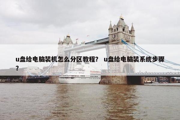 u盘给电脑装机怎么分区教程？ u盘给电脑装系统步骤？