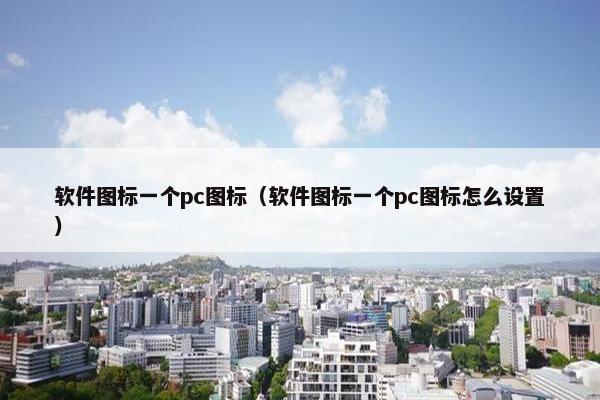 软件图标一个pc图标（软件图标一个pc图标怎么设置）