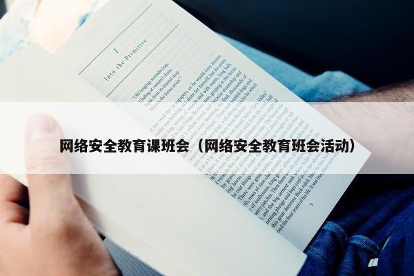 网络安全教育课班会（网络安全教育班会活动）