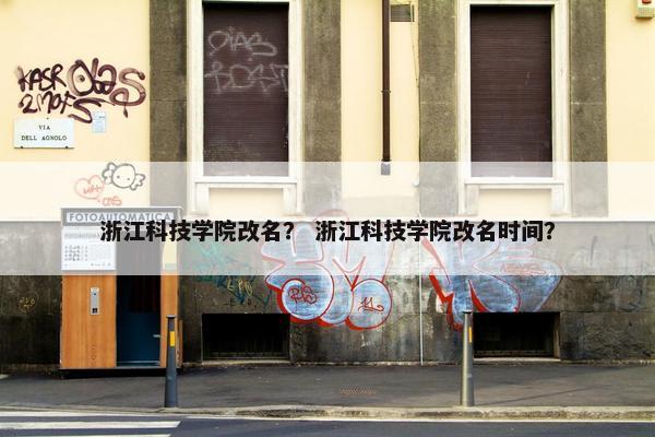 浙江科技学院改名？ 浙江科技学院改名时间？