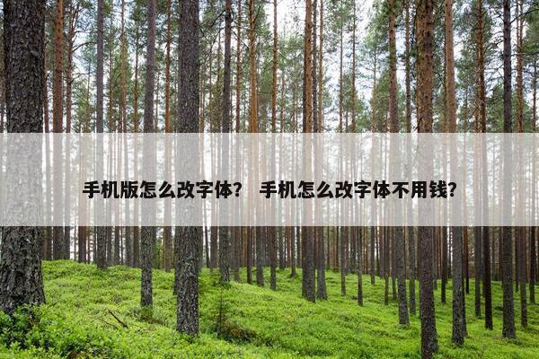 手机版怎么改字体？ 手机怎么改字体不用钱？