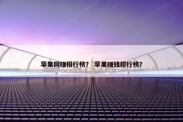 苹果网赚排行榜？ 苹果赚钱排行榜？