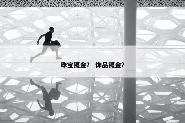 珠宝镀金？ 饰品镀金？