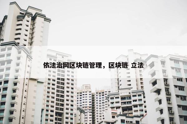 依法治网区块链管理，区块链 立法