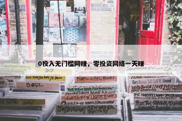 0投入无门槛网赚，零投资网络一天赚