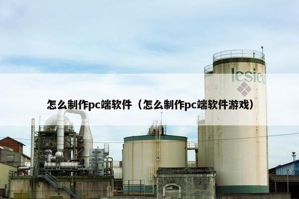 怎么制作pc端软件（怎么制作pc端软件游戏）