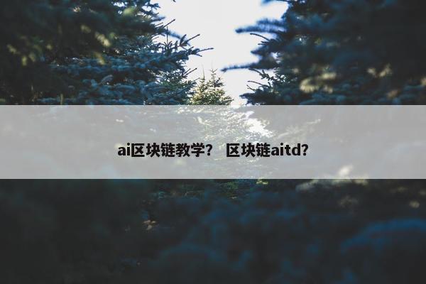 ai区块链教学？ 区块链aitd？