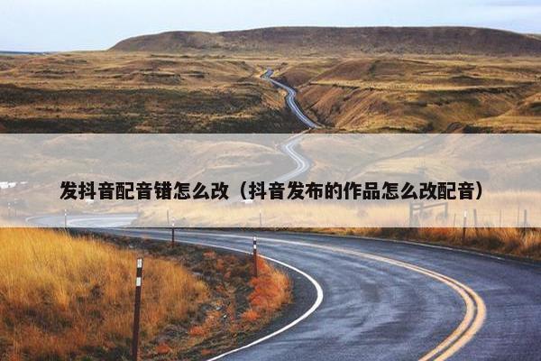 发抖音配音错怎么改（抖音发布的作品怎么改配音）