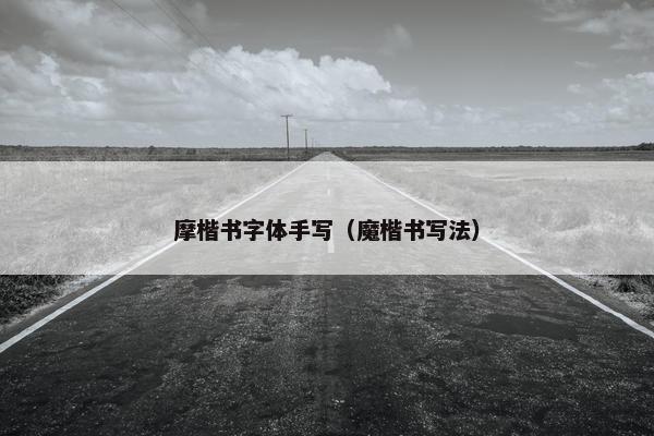 摩楷书字体手写（魔楷书写法）