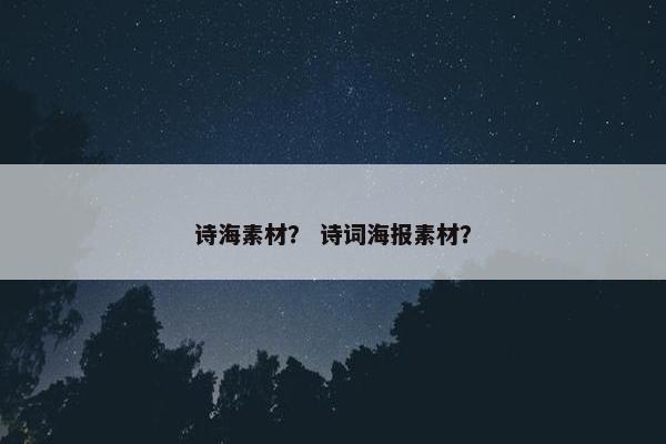 诗海素材？ 诗词海报素材？