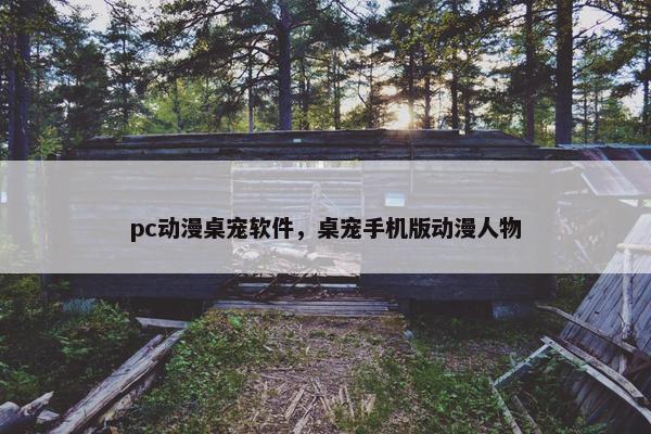 pc动漫桌宠软件，桌宠手机版动漫人物