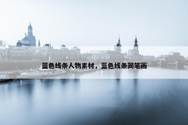 蓝色线条人物素材，蓝色线条简笔画