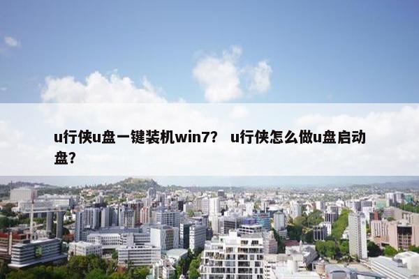 u行侠u盘一键装机win7？ u行侠怎么做u盘启动盘？