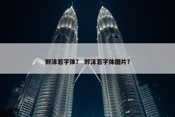 郭沫若字体？ 郭沫若字体图片？