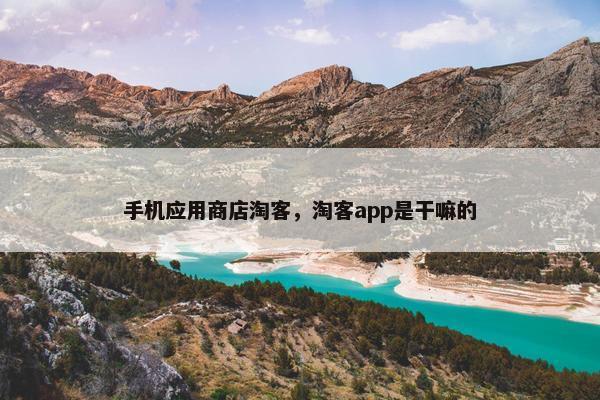 手机应用商店淘客，淘客app是干嘛的