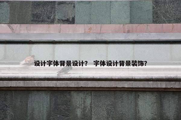 设计字体背景设计？ 字体设计背景装饰？