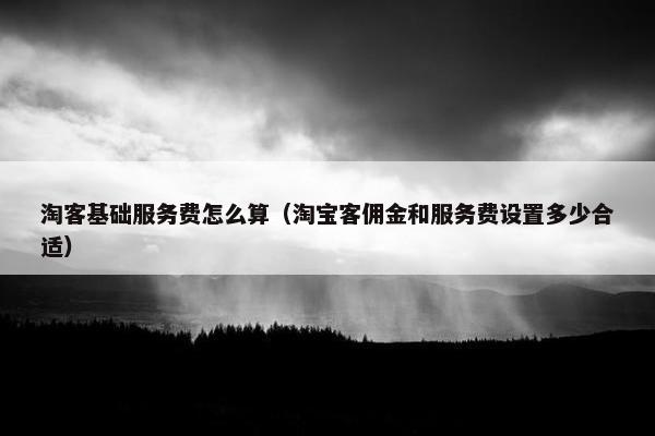 淘客基础服务费怎么算（淘宝客佣金和服务费设置多少合适）