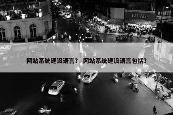 网站系统建设语言？ 网站系统建设语言包括？