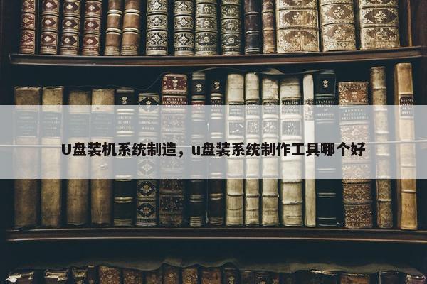 U盘装机系统制造，u盘装系统制作工具哪个好
