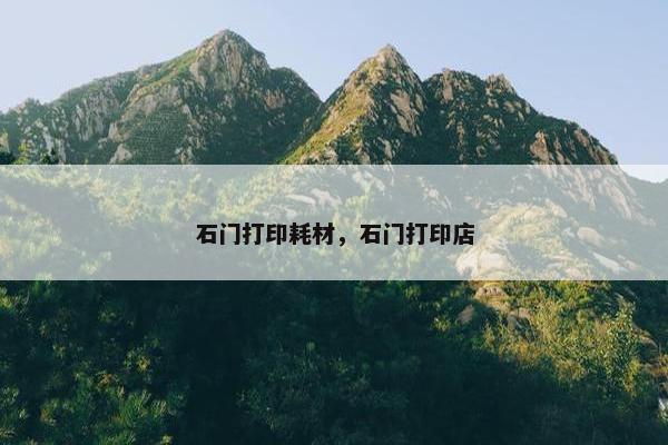 石门打印耗材，石门打印店