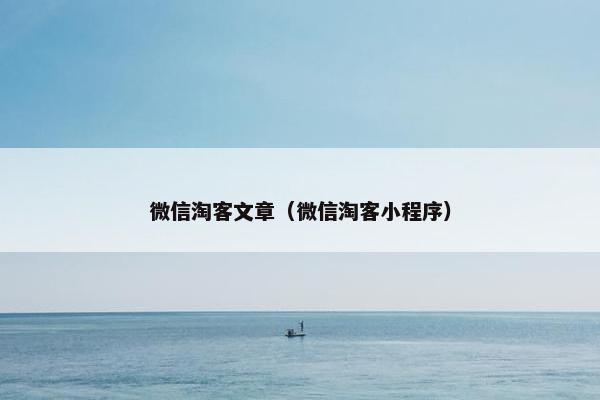 微信淘客文章（微信淘客小程序）