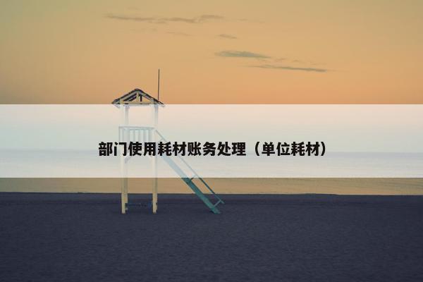 部门使用耗材账务处理（单位耗材）