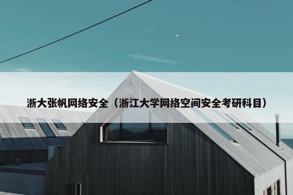 浙大张帆网络安全（浙江大学网络空间安全考研科目）