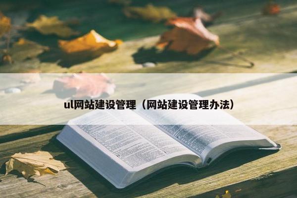 ul网站建设管理（网站建设管理办法）