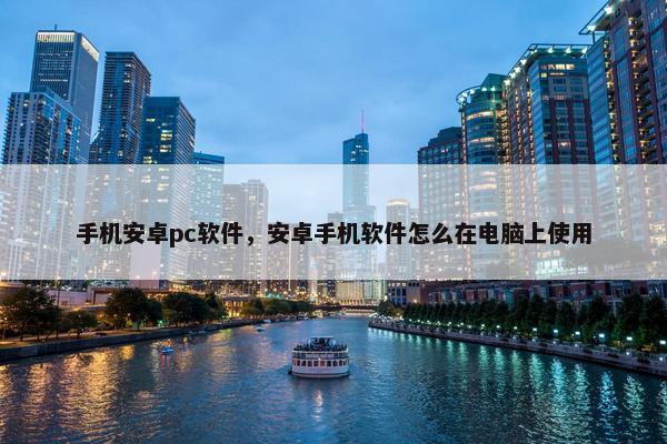 手机安卓pc软件，安卓手机软件怎么在电脑上使用