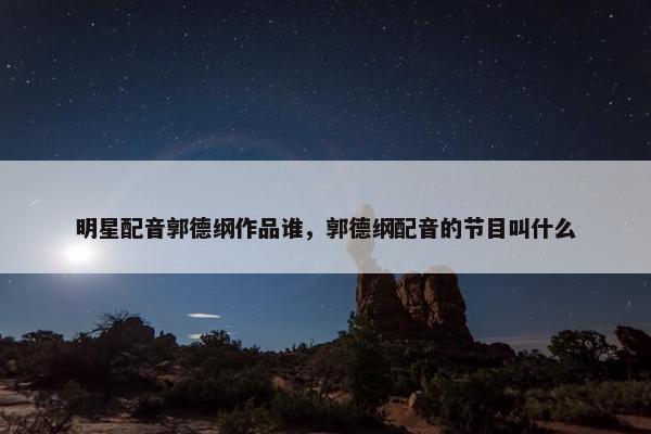 明星配音郭德纲作品谁，郭德纲配音的节目叫什么