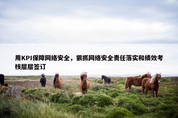 用KPI保障网络安全，狠抓网络安全责任落实和绩效考核层层签订