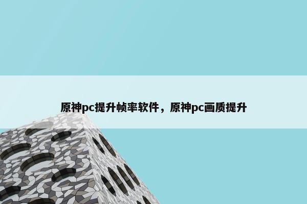 原神pc提升帧率软件，原神pc画质提升