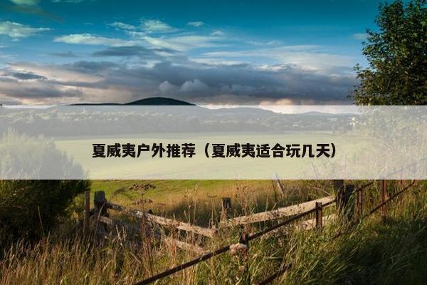夏威夷户外推荐（夏威夷适合玩几天）