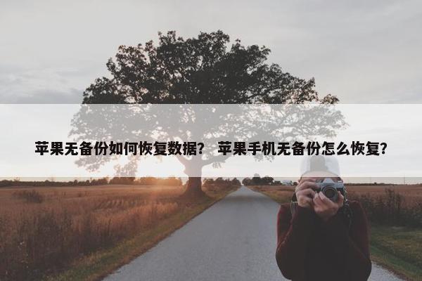 苹果无备份如何恢复数据？ 苹果手机无备份怎么恢复？