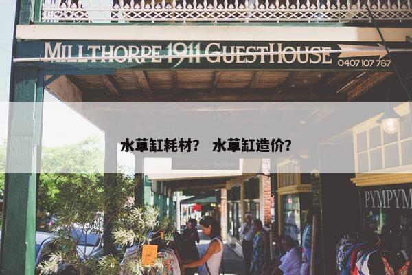 水草缸耗材？ 水草缸造价？