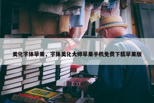 美化字体苹果，字体美化大师苹果手机免费下载苹果版