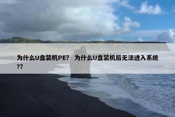 为什么U盘装机PE？ 为什么U盘装机后无法进入系统?？
