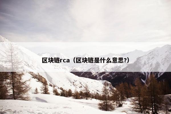 区块链rca（区块链是什么意思?）
