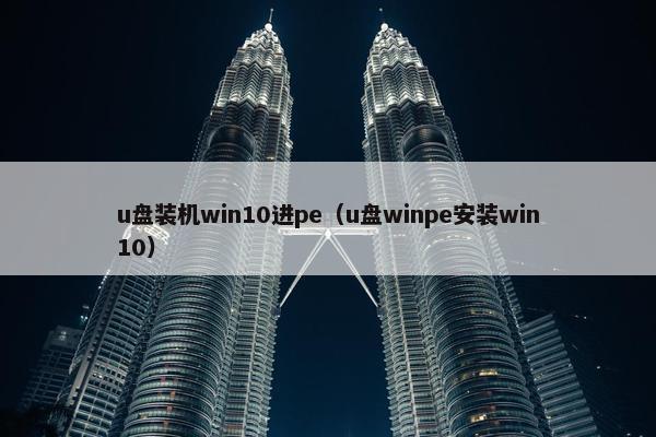 u盘装机win10进pe（u盘winpe安装win10）