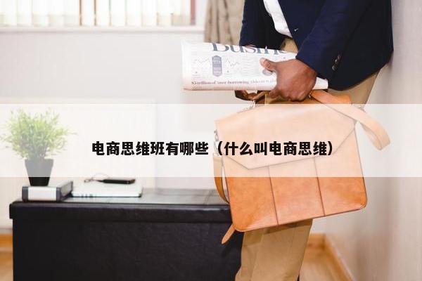 电商思维班有哪些（什么叫电商思维）