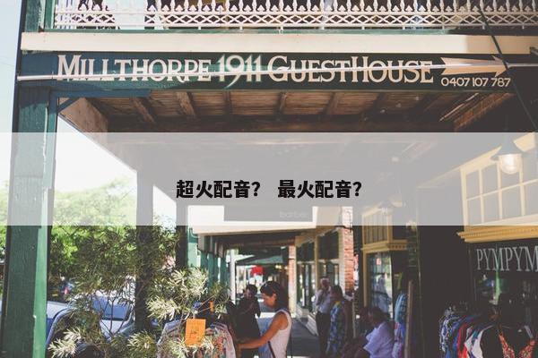 超火配音？ 最火配音？