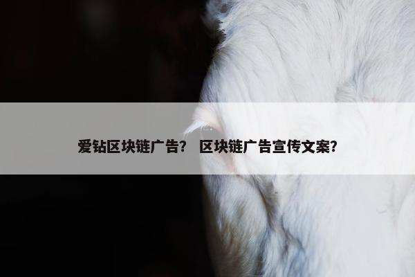 爱钻区块链广告？ 区块链广告宣传文案？