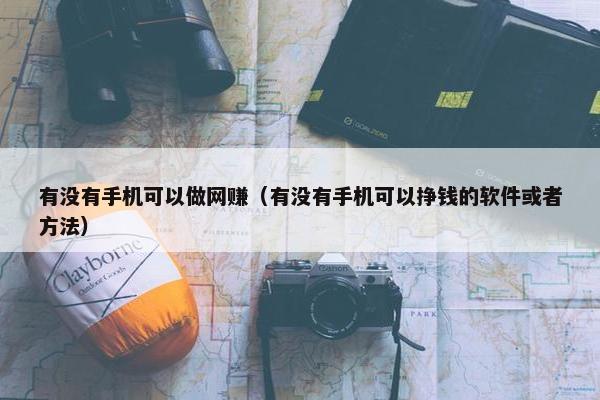 有没有手机可以做网赚（有没有手机可以挣钱的软件或者方法）