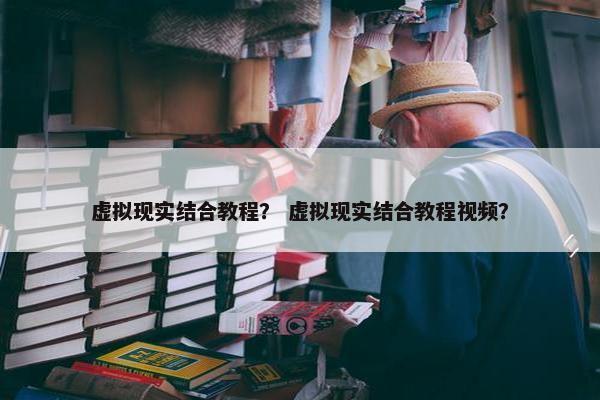 虚拟现实结合教程？ 虚拟现实结合教程视频？